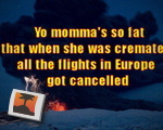Yo momma's so fat...